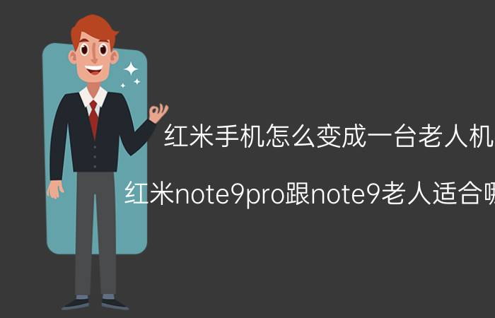 红米手机怎么变成一台老人机 红米note9pro跟note9老人适合哪个？